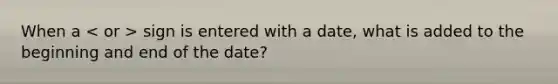 When a sign is entered with a date, what is added to the beginning and end of the date?