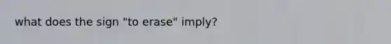 what does the sign "to erase" imply?