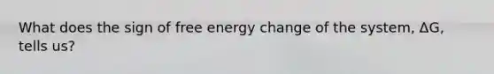 What does the sign of free energy change of the system, ΔG, tells us?