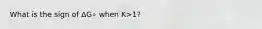 What is the sign of ΔG∘ when K>1?