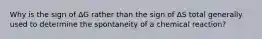 Why is the sign of ΔG rather than the sign of ΔS total generally used to determine the spontaneity of a chemical reaction?