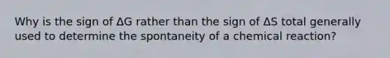 Why is the sign of ΔG rather than the sign of ΔS total generally used to determine the spontaneity of a chemical reaction?