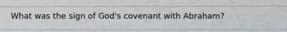 What was the sign of God's covenant with Abraham?