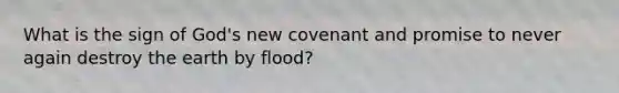 What is the sign of God's new covenant and promise to never again destroy the earth by flood?