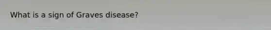 What is a sign of Graves disease?