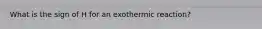 What is the sign of H for an exothermic reaction?