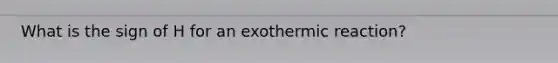 What is the sign of H for an exothermic reaction?