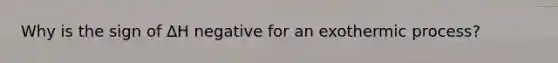 Why is the sign of ΔH negative for an exothermic process?