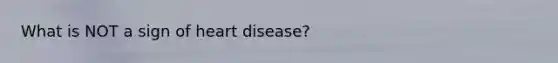 What is NOT a sign of heart disease?