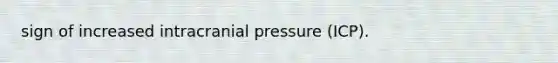 sign of increased intracranial pressure (ICP).