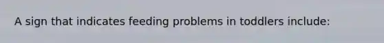A sign that indicates feeding problems in toddlers include:
