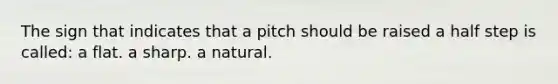 The sign that indicates that a pitch should be raised a half step is called: a flat. a sharp. a natural.