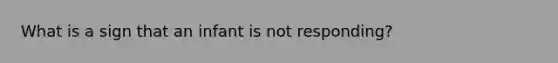 What is a sign that an infant is not responding?