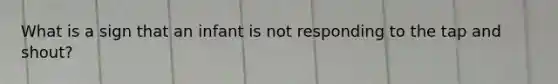 What is a sign that an infant is not responding to the tap and shout?