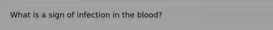 What is a sign of infection in the blood?