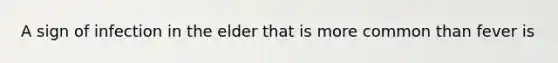 A sign of infection in the elder that is more common than fever is