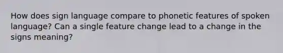 How does sign language compare to phonetic features of spoken language? Can a single feature change lead to a change in the signs meaning?