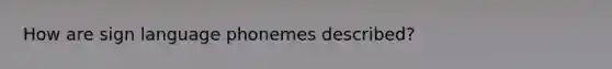 How are sign language phonemes described?