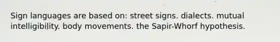 Sign languages are based on: street signs. dialects. mutual intelligibility. body movements. the Sapir-Whorf hypothesis.