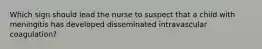 Which sign should lead the nurse to suspect that a child with meningitis has developed disseminated intravascular coagulation?