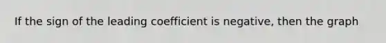 If the sign of the leading coefficient is negative, then the graph