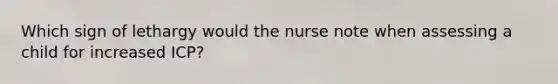 Which sign of lethargy would the nurse note when assessing a child for increased ICP?