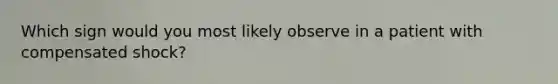 Which sign would you most likely observe in a patient with compensated shock?