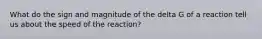 What do the sign and magnitude of the delta G of a reaction tell us about the speed of the reaction?