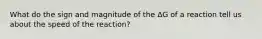 What do the sign and magnitude of the ΔG of a reaction tell us about the speed of the reaction?