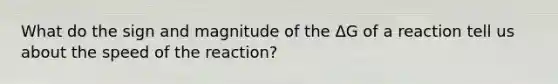 What do the sign and magnitude of the ΔG of a reaction tell us about the speed of the reaction?