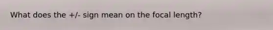 What does the +/- sign mean on the focal length?