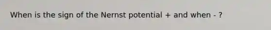 When is the sign of the Nernst potential + and when - ?