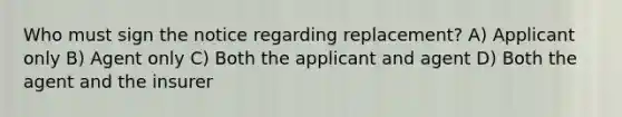 Who must sign the notice regarding replacement? A) Applicant only B) Agent only C) Both the applicant and agent D) Both the agent and the insurer