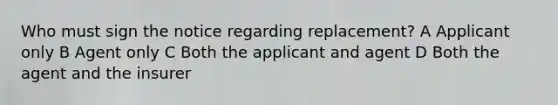 Who must sign the notice regarding replacement? A Applicant only B Agent only C Both the applicant and agent D Both the agent and the insurer