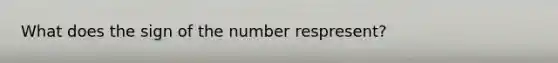 What does the sign of the number respresent?