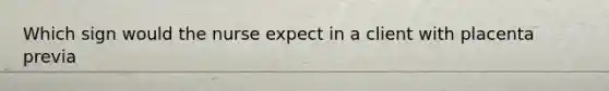 Which sign would the nurse expect in a client with placenta previa