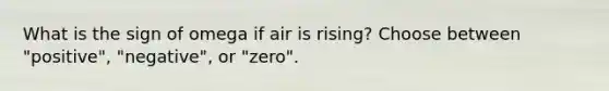 What is the sign of omega if air is rising? Choose between "positive", "negative", or "zero".