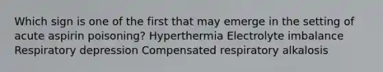 Which sign is one of the first that may emerge in the setting of acute aspirin poisoning? Hyperthermia Electrolyte imbalance Respiratory depression Compensated respiratory alkalosis