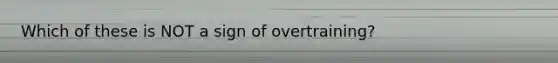 Which of these is NOT a sign of overtraining?