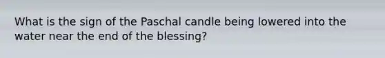 What is the sign of the Paschal candle being lowered into the water near the end of the blessing?