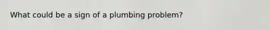 What could be a sign of a plumbing problem?