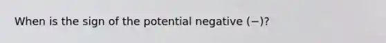 When is the sign of the potential negative (−)?