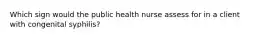 Which sign would the public health nurse assess for in a client with congenital syphilis?