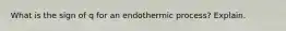 What is the sign of q for an endothermic process? Explain.