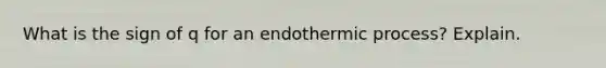 What is the sign of q for an endothermic process? Explain.