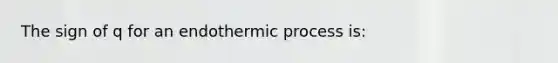 The sign of q for an endothermic process is: