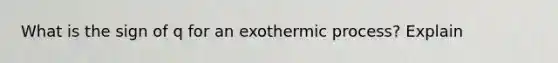 What is the sign of q for an exothermic process? Explain