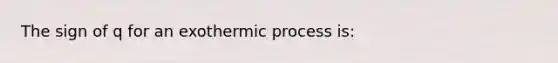 The sign of q for an exothermic process is: