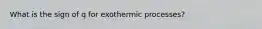 What is the sign of q for exothermic processes?