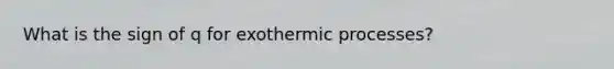 What is the sign of q for exothermic processes?